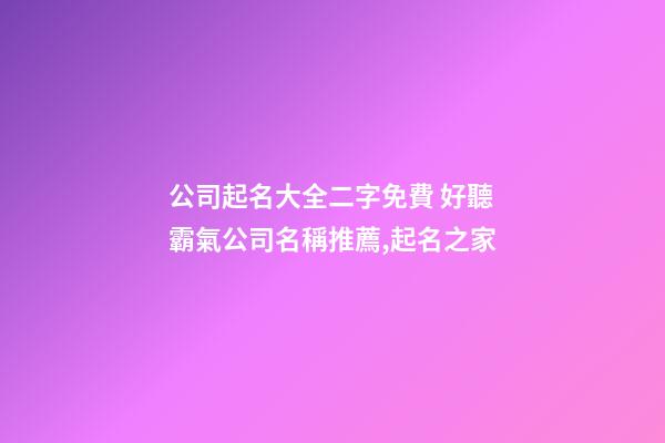 公司起名大全二字免費 好聽霸氣公司名稱推薦,起名之家-第1張-公司起名-玄機派
